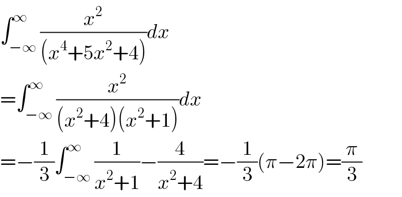 ∫_(−∞) ^∞ (x^2 /((x^4 +5x^2 +4)))dx  =∫_(−∞) ^∞ (x^2 /((x^2 +4)(x^2 +1)))dx  =−(1/3)∫_(−∞) ^∞ (1/(x^2 +1))−(4/(x^2 +4))=−(1/3)(π−2π)=(π/3)  