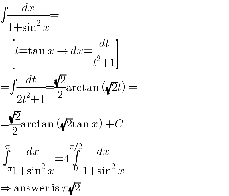 ∫(dx/(1+sin^2  x))=       [t=tan x → dx=(dt/(t^2 +1))]  =∫(dt/(2t^2 +1))=((√2)/2)arctan ((√2)t) =  =((√2)/2)arctan ((√2)tan x) +C  ∫_(−π) ^π (dx/(1+sin^2  x))=4∫_0 ^(π/2) (dx/(1+sin^2  x))  ⇒ answer is π(√2)  