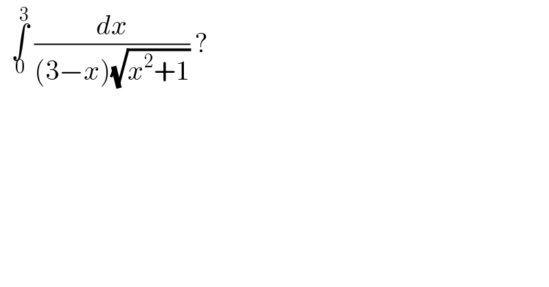   ∫_0 ^3  (dx/((3−x)(√(x^2 +1)))) ?  
