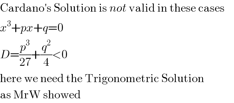 Cardano′s Solution is not valid in these cases  x^3 +px+q=0  D=(p^3 /(27))+(q^2 /4)<0  here we need the Trigonometric Solution  as MrW showed  