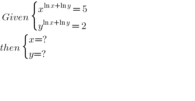  Given  { ((x^(ln x+ln y)  = 5)),((y^(ln x+ln y)  = 2)) :}  then  { ((x=?)),((y=?)) :}  