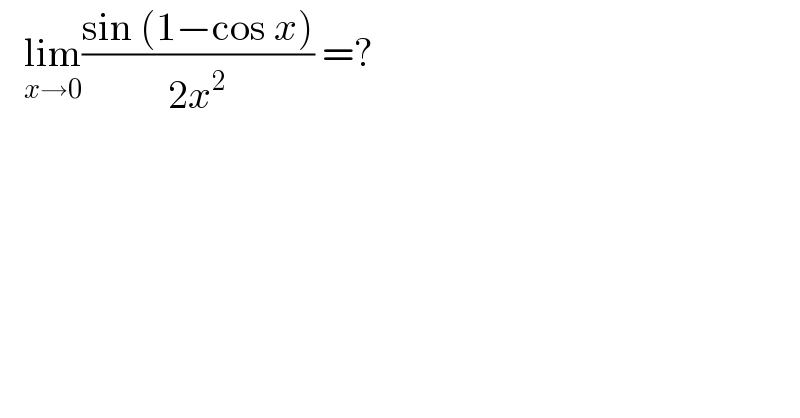    lim_(x→0) ((sin (1−cos x))/(2x^2 )) =?  