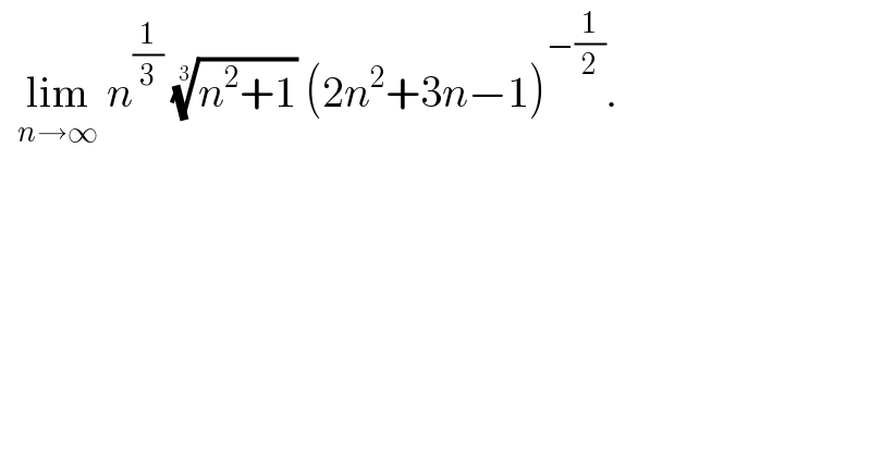   lim_(n→∞)  n^(1/3)  ((n^2 +1))^(1/3)  (2n^2 +3n−1)^(−(1/2)) .   