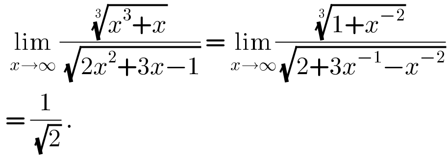   lim_(x→∞)  (((x^3 +x))^(1/3) /( (√(2x^2 +3x−1)))) = lim_(x→∞) (((1+x^(−2) ))^(1/3) /( (√(2+3x^(−1) −x^(−2) ))))   = (1/( (√2))) .  