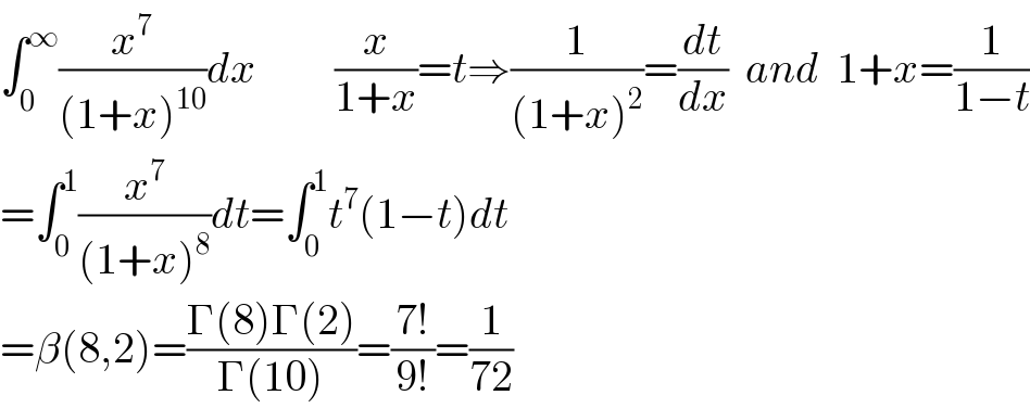 ∫_0 ^∞ (x^7 /((1+x)^(10) ))dx         (x/(1+x))=t⇒(1/((1+x)^2 ))=(dt/dx)  and  1+x=(1/(1−t))  =∫_0 ^1 (x^7 /((1+x)^8 ))dt=∫_0 ^1 t^7 (1−t)dt  =β(8,2)=((Γ(8)Γ(2))/(Γ(10)))=((7!)/(9!))=(1/(72))  
