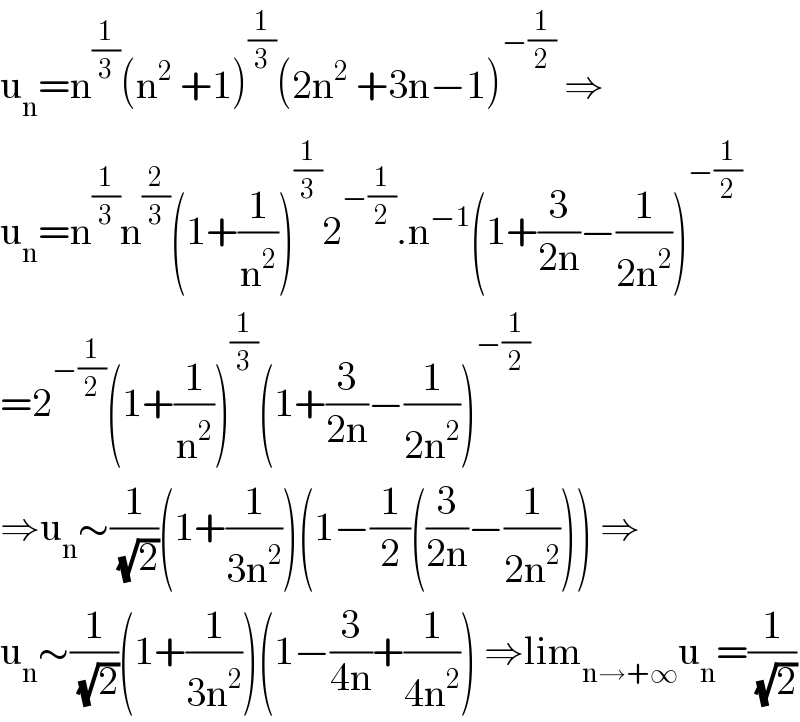 u_n =n^(1/3) (n^2  +1)^(1/3) (2n^2  +3n−1)^(−(1/2))  ⇒  u_n =n^(1/3) n^(2/3) (1+(1/n^2 ))^(1/3) 2^(−(1/2)) .n^(−1) (1+(3/(2n))−(1/(2n^2 )))^(−(1/2))   =2^(−(1/2)) (1+(1/n^2 ))^(1/3) (1+(3/(2n))−(1/(2n^2 )))^(−(1/2))   ⇒u_n ∼(1/( (√2)))(1+(1/(3n^2 )))(1−(1/2)((3/(2n))−(1/(2n^2 )))) ⇒  u_n ∼(1/( (√2)))(1+(1/(3n^2 )))(1−(3/(4n))+(1/(4n^2 ))) ⇒lim_(n→+∞) u_n =(1/( (√2)))  