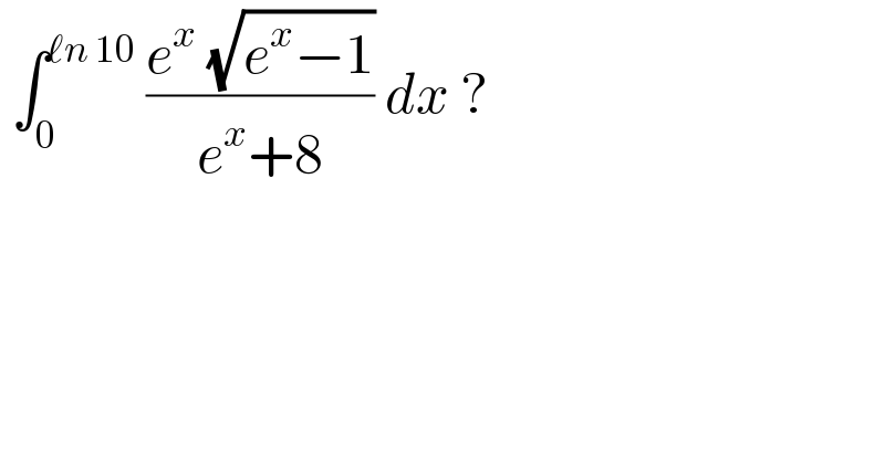  ∫_0 ^(ℓn 10)  ((e^x  (√(e^x −1)))/(e^x +8)) dx ?  