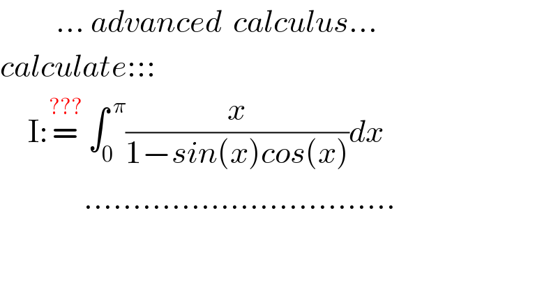          ... advanced  calculus...  calculate:::       I:=^(???)  ∫_0 ^( π) (x/(1−sin(x)cos(x)))dx                 ................................  