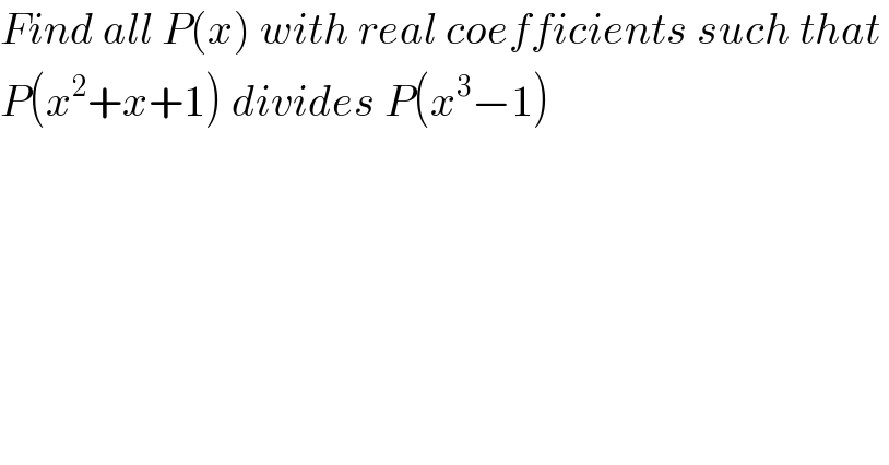 Find all P(x) with real coefficients such that   P(x^2 +x+1) divides P(x^3 −1)  