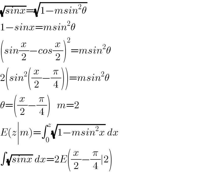 (√(sinx))=(√(1−msin^2 θ))  1−sinx=msin^2 θ  (sin(x/2)−cos(x/2))^2 =msin^2 θ  2(sin^2 ((x/2)−(π/4)))=msin^2 θ       θ=((x/2)−(π/4))   m=2  E(z∣m)=∫_0 ^z (√(1−msin^2 x)) dx  ∫(√(sinx)) dx=2E((x/2)−(π/4)∣2)  