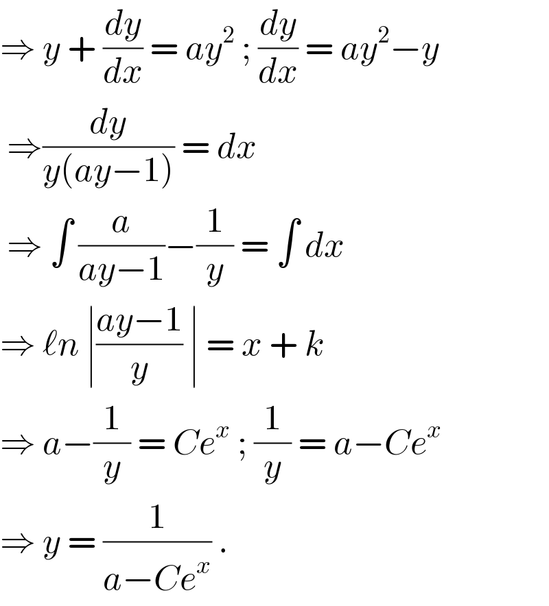 ⇒ y + (dy/dx) = ay^2  ; (dy/dx) = ay^2 −y   ⇒(dy/(y(ay−1))) = dx    ⇒ ∫ (a/(ay−1))−(1/y) = ∫ dx  ⇒ ℓn ∣((ay−1)/y) ∣ = x + k   ⇒ a−(1/y) = Ce^x  ; (1/y) = a−Ce^x   ⇒ y = (1/(a−Ce^x )) .  