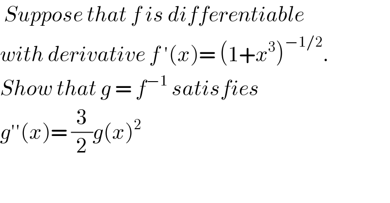  Suppose that f is differentiable  with derivative f ′(x)= (1+x^3 )^(−1/2) .  Show that g = f^(−1)  satisfies   g′′(x)= (3/2)g(x)^2   