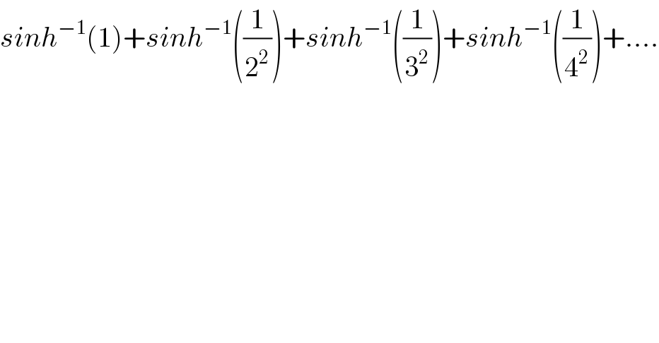 sinh^(−1) (1)+sinh^(−1) ((1/2^2 ))+sinh^(−1) ((1/3^2 ))+sinh^(−1) ((1/4^2 ))+....    