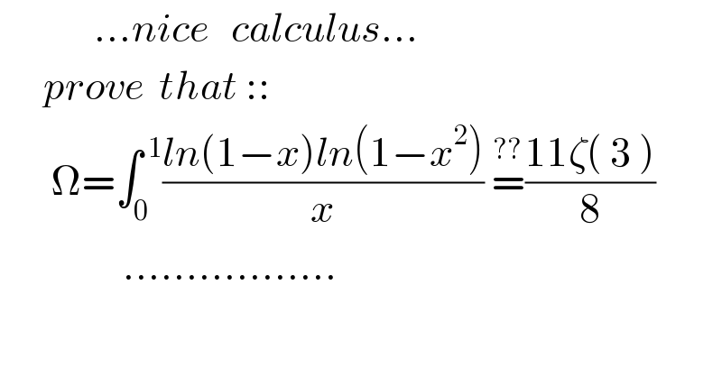              ...nice   calculus...        prove  that ::         Ω=∫_0 ^( 1) ((ln(1−x)ln(1−x^2 ))/x) =^(??) ((11ζ( 3 ))/8)                   .................  