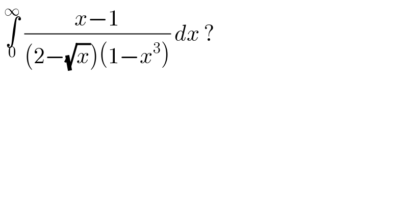  ∫_0 ^∞  ((x−1)/((2−(√x))(1−x^3 ))) dx ?  