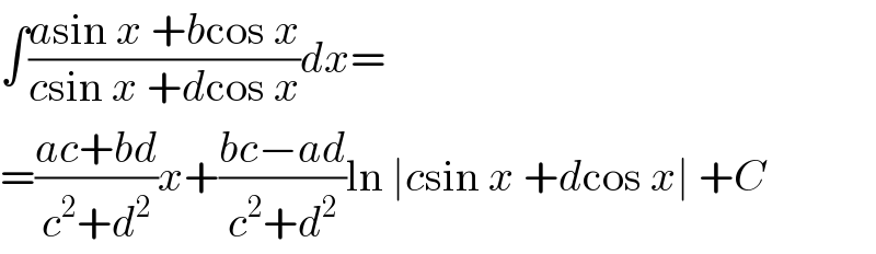 ∫((asin x +bcos x)/(csin x +dcos x))dx=  =((ac+bd)/(c^2 +d^2 ))x+((bc−ad)/(c^2 +d^2 ))ln ∣csin x +dcos x∣ +C  