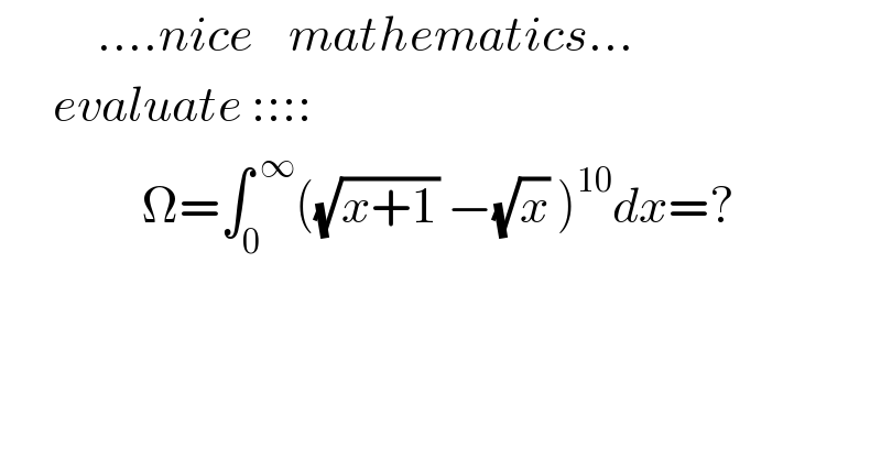            ....nice    mathematics...        evaluate ::::                  Ω=∫_0 ^( ∞) ((√(x+1)) −(√x) )^(10) dx=?  