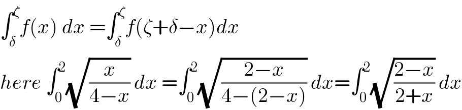 ∫_δ ^ζ f(x) dx =∫_δ ^ζ f(ζ+δ−x)dx  here ∫_0 ^2 (√(x/(4−x))) dx =∫_0 ^2 (√((2−x)/(4−(2−x)))) dx=∫_0 ^2 (√((2−x)/(2+x))) dx  