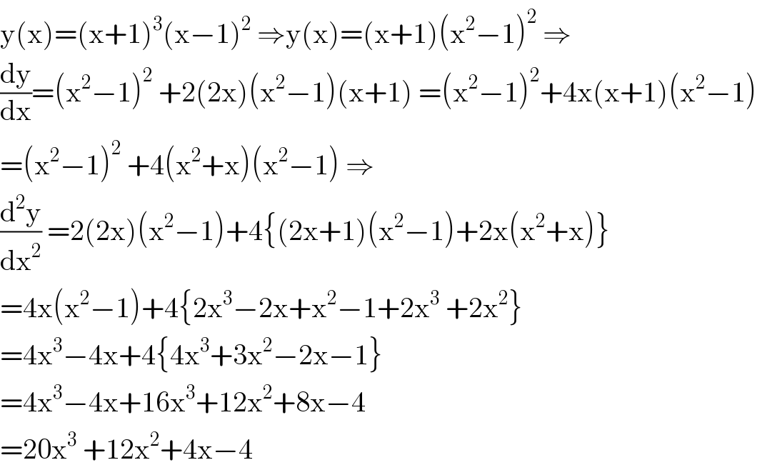 y(x)=(x+1)^3 (x−1)^2  ⇒y(x)=(x+1)(x^2 −1)^2  ⇒  (dy/dx)=(x^2 −1)^2  +2(2x)(x^2 −1)(x+1) =(x^2 −1)^2 +4x(x+1)(x^2 −1)  =(x^2 −1)^2  +4(x^2 +x)(x^2 −1) ⇒  (d^2 y/dx^2 ) =2(2x)(x^2 −1)+4{(2x+1)(x^2 −1)+2x(x^2 +x)}  =4x(x^2 −1)+4{2x^3 −2x+x^2 −1+2x^3  +2x^2 }  =4x^3 −4x+4{4x^3 +3x^2 −2x−1}  =4x^3 −4x+16x^3 +12x^2 +8x−4  =20x^3  +12x^2 +4x−4  