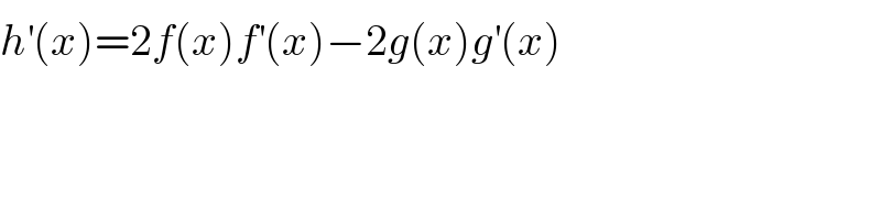 h^′ (x)=2f(x)f^′ (x)−2g(x)g^′ (x)  