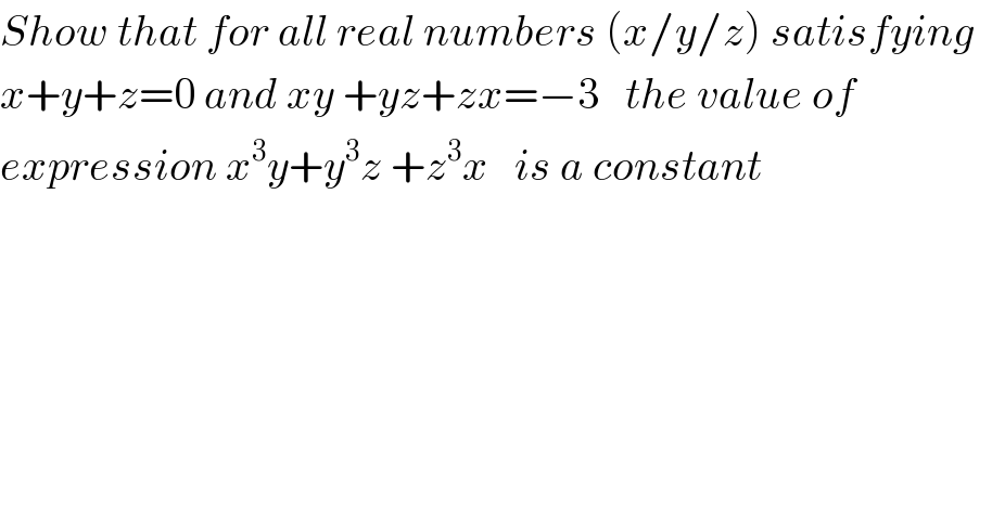 Show that for all real numbers (x/y/z) satisfying    x+y+z=0 and xy +yz+zx=−3   the value of  expression x^3 y+y^3 z +z^3 x   is a constant  
