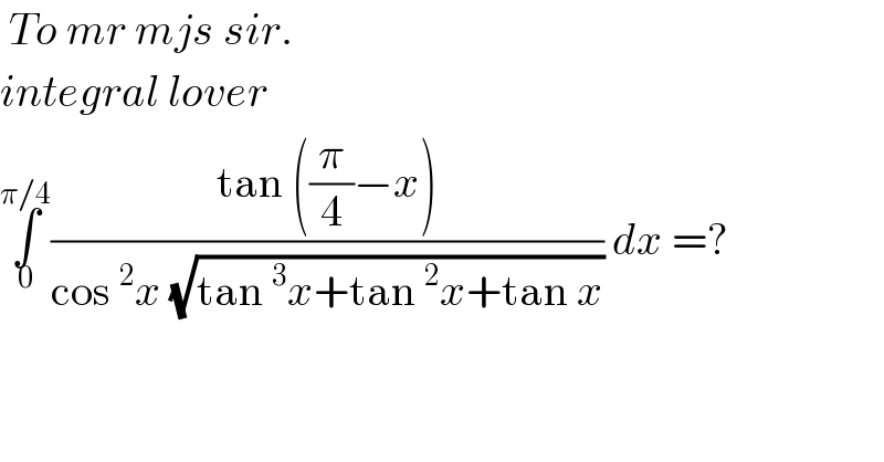 To mr mjs sir.   integral lover   ∫_0 ^(π/4) ((tan ((π/4)−x))/(cos^2 x (√(tan^3 x+tan^2 x+tan x)))) dx =?   