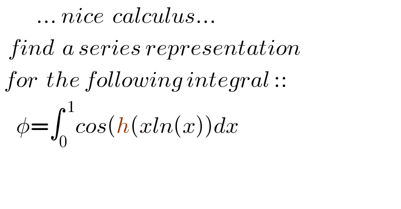          ... nice  calculus...    find  a series representation   for  the following integral ::      φ=∫_0 ^( 1) cos(h(xln(x))dx    