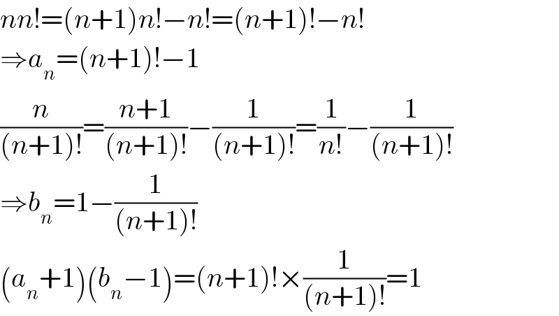 nn!=(n+1)n!−n!=(n+1)!−n!  ⇒a_n =(n+1)!−1  (n/((n+1)!))=((n+1)/((n+1)!))−(1/((n+1)!))=(1/(n!))−(1/((n+1)!))  ⇒b_n =1−(1/((n+1)!))  (a_n +1)(b_n −1)=(n+1)!×(1/((n+1)!))=1  