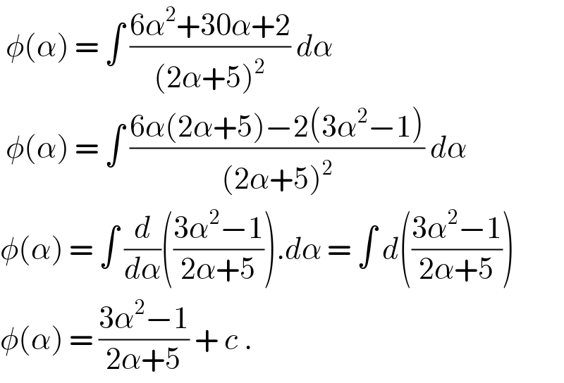  φ(α) = ∫ ((6α^2 +30α+2)/((2α+5)^2 )) dα   φ(α) = ∫ ((6α(2α+5)−2(3α^2 −1))/((2α+5)^2 )) dα  φ(α) = ∫ (d/dα)(((3α^2 −1)/(2α+5))).dα = ∫ d(((3α^2 −1)/(2α+5)))  φ(α) = ((3α^2 −1)/(2α+5)) + c .  