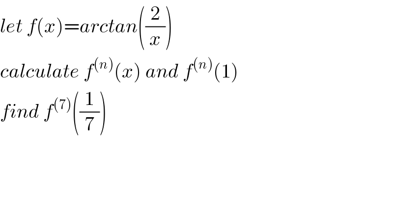 let f(x)=arctan((2/x))  calculate f^((n)) (x) and f^((n)) (1)  find f^((7)) ((1/7))  