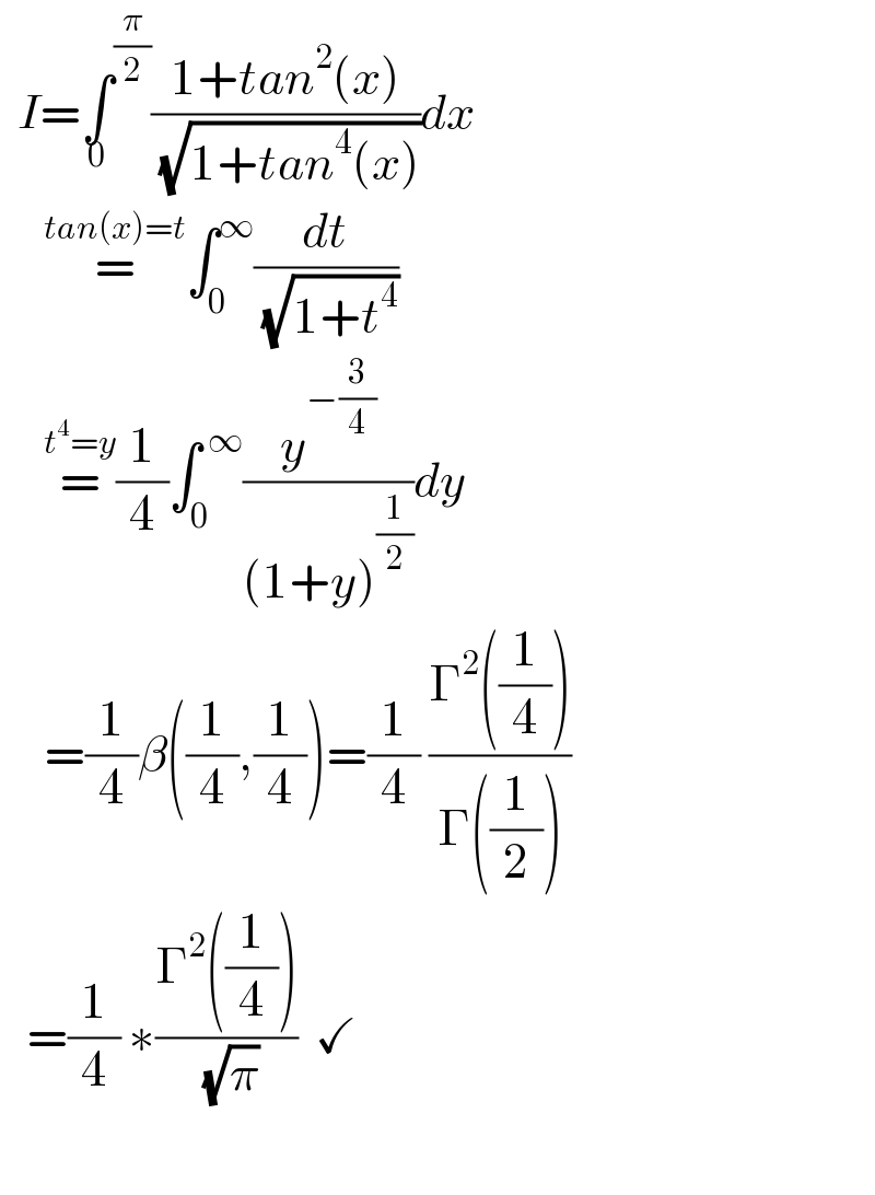   I=∫^(π/2) _0 ((1+tan^2 (x))/( (√(1+tan^4 (x)))))dx       =^(tan(x)=t) ∫_0 ^∞ (dt/( (√(1+t^4 ))))       =^(t^4 =y) (1/4)∫_0 ^( ∞) (y^(−(3/4)) /((1+y)^(1/2) ))dy       =(1/4)β((1/4),(1/4))=(1/4) ((Γ^2 ((1/4)))/(Γ((1/2))))     =(1/4) ∗((Γ^2 ((1/4)))/( (√π)))  ✓         
