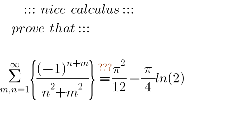           :::  nice  calculus :::       prove  that :::    Σ_(m,n=1) ^∞ {(((−1)^(n+m) )/(n^2 +m^2 ))} =^(???) (π^2 /(12)) −(π/4)ln(2)  