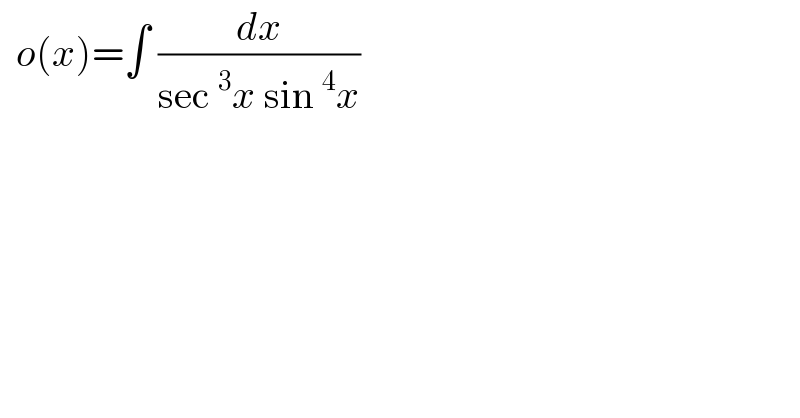   o(x)=∫ (dx/(sec^3 x sin^4 x))   