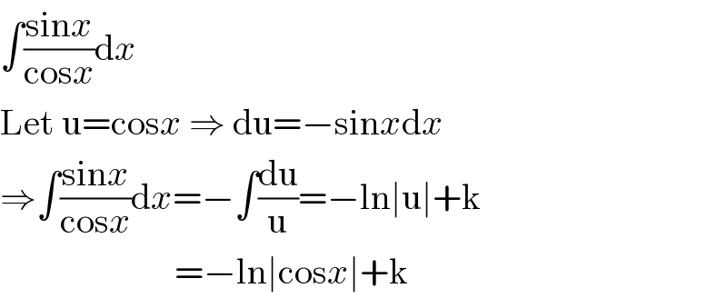 ∫((sinx)/(cosx))dx  Let u=cosx ⇒ du=−sinxdx  ⇒∫((sinx)/(cosx))dx=−∫(du/u)=−ln∣u∣+k                          =−ln∣cosx∣+k  