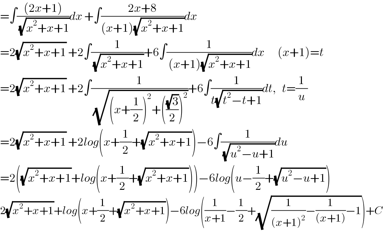 =∫(((2x+1))/( (√(x^2 +x+1))))dx +∫((2x+8)/((x+1)(√(x^2 +x+1))))dx  =2(√(x^2 +x+1)) +2∫(1/( (√(x^2 +x+1))))+6∫(1/( (x+1)(√(x^2 +x+1))))dx       (x+1)=t  =2(√(x^2 +x+1)) +2∫(1/( (√((x+(1/2))^2 +(((√3)/2))^2 ))))+6∫(1/(t(√(t^2 −t+1))))dt,   t=(1/u)  =2(√(x^2 +x+1)) +2log(x+(1/2)+(√(x^2 +x+1)))−6∫(1/( (√(u^2 −u+1))))du  =2((√(x^2 +x+1))+log(x+(1/2)+(√(x^2 +x+1))))−6log(u−(1/2)+(√(u^2 −u+1)))  2(√(x^2 +x+1))+log(x+(1/2)+(√(x^2 +x+1)))−6log((1/(x+1))−(1/2)+(√((1/((x+1)^2 ))−(1/((x+1)))−1)))+C  