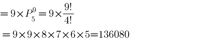 = 9×P_5 ^( 9)  = 9×((9!)/(4!))   = 9×9×8×7×6×5=136080  