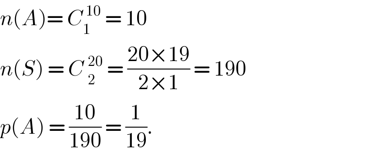 n(A)= C_1 ^( 10)  = 10  n(S) = C _2^(20)  = ((20×19)/(2×1)) = 190   p(A) = ((10)/(190)) = (1/(19)).  