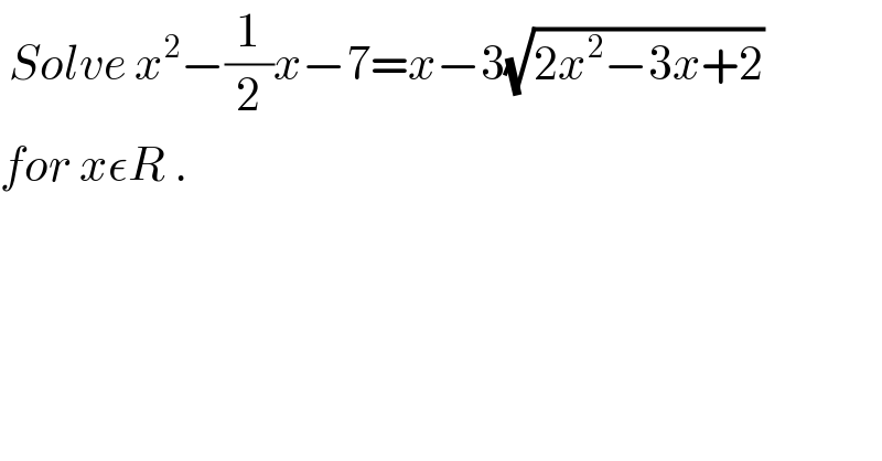  Solve x^2 −(1/2)x−7=x−3(√(2x^2 −3x+2))  for xεR .  