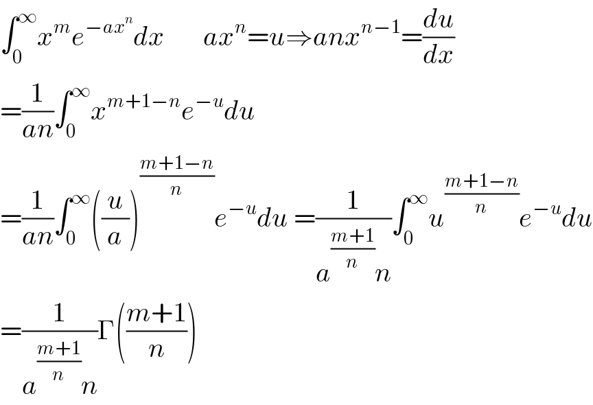 ∫_0 ^∞ x^m e^(−ax^n ) dx       ax^n =u⇒anx^(n−1) =(du/dx)  =(1/(an))∫_0 ^∞ x^(m+1−n) e^(−u) du  =(1/(an))∫_0 ^∞ ((u/a))^((m+1−n)/n) e^(−u) du =(1/(a^((m+1)/n) n))∫_0 ^∞ u^((m+1−n)/n) e^(−u) du  =(1/(a^((m+1)/n) n))Γ(((m+1)/n))  