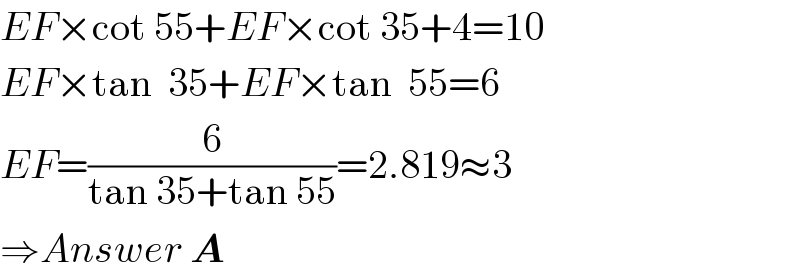 EF×cot 55+EF×cot 35+4=10  EF×tan  35+EF×tan  55=6  EF=(6/(tan 35+tan 55))=2.819≈3  ⇒Answer A  