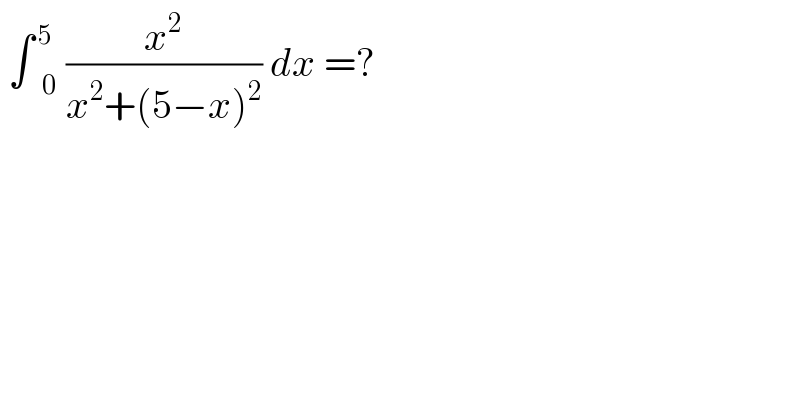  ∫ _0 ^( 5) (x^2 /(x^2 +(5−x)^2 )) dx =?   
