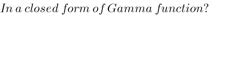 In a closed form of Gamma function?  