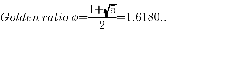 Golden ratio φ=((1+(√5))/2)=1.6180..  