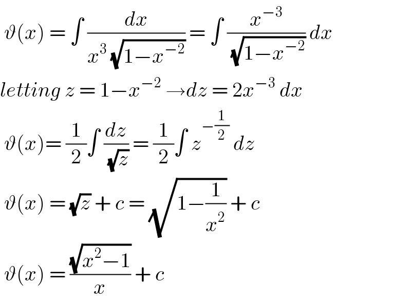  ϑ(x) = ∫ (dx/(x^3  (√(1−x^(−2) )))) = ∫ (x^(−3) /( (√(1−x^(−2) )))) dx  letting z = 1−x^(−2)  →dz = 2x^(−3)  dx   ϑ(x)= (1/2)∫ (dz/( (√z))) = (1/2)∫ z^(−(1/2))  dz    ϑ(x) = (√z) + c = (√(1−(1/x^2 ))) + c    ϑ(x) = ((√(x^2 −1))/x) + c   