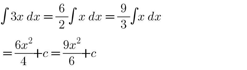 ∫ 3x dx = (6/2)∫ x dx = (9/3)∫x dx    = ((6x^2 )/4)+c = ((9x^2 )/6)+c   