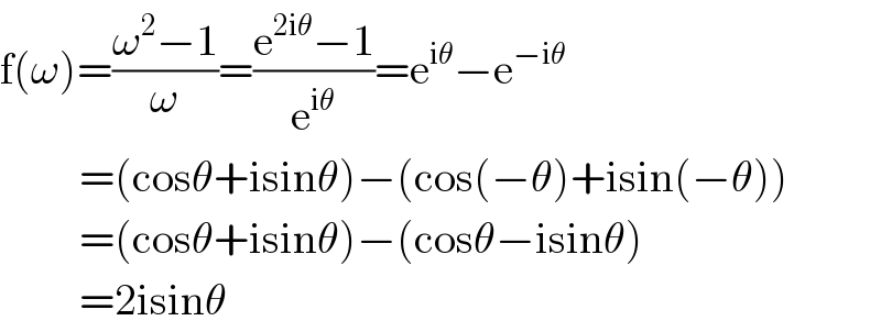 f(ω)=((ω^2 −1)/ω)=((e^(2iθ) −1)/e^(iθ) )=e^(iθ) −e^(−iθ)            =(cosθ+isinθ)−(cos(−θ)+isin(−θ))           =(cosθ+isinθ)−(cosθ−isinθ)           =2isinθ  