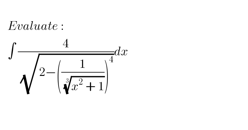       Evaluate :      ∫ (4/( (√(2−((1/( ((x^2  + 1))^(1/3) )))^4 ))))dx  