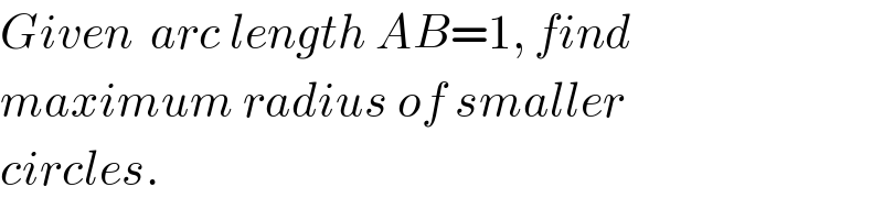 Given  arc length AB=1, find  maximum radius of smaller  circles.  