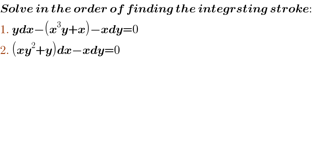 Solve in the order of finding the integrsting stroke:  1. ydx−(x^3 y+x)−xdy=0  2. (xy^2 +y)dx−xdy=0  