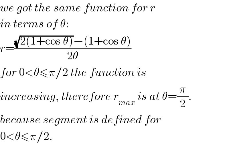 we got the same function for r  in terms of θ:  r=(((√(2(1+cos θ)))−(1+cos θ))/(2θ))  for 0<θ≤π/2 the function is  increasing, therefore r_(max)  is at θ=(π/2).  because segment is defined for  0<θ≤π/2.  